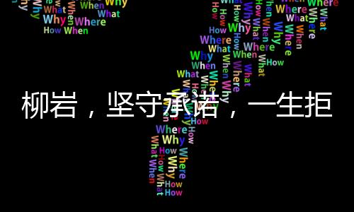 柳巖，堅(jiān)守承諾，一生拒絕扮演第三者的角色