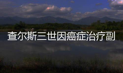 查爾斯三世因癌癥治療副作用入院治療