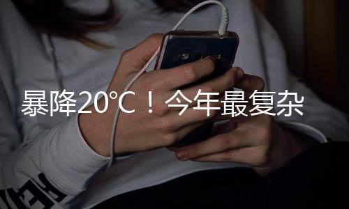 暴降20℃！今年最復(fù)雜激烈天氣來(lái)襲