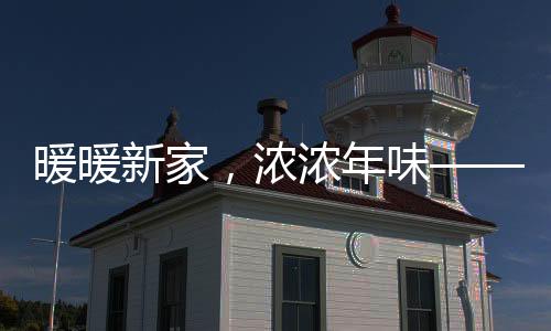暖暖新家，濃濃年味——一種全新的生活篇章