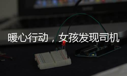 暖心行動，女孩發(fā)現(xiàn)司機頭像驚悚，出手相助拍攝新照片