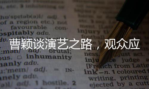 曹穎談演藝之路，觀眾應(yīng)感謝她未飾周芷若的角色選擇