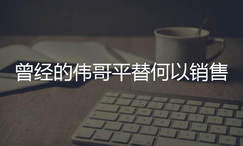 曾經(jīng)的偉哥平替何以銷售遇冷？市場分析與思考