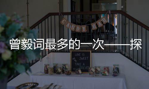 曾毅詞最多的一次——探究他的創(chuàng)作高峰與藝術(shù)貢獻(xiàn)