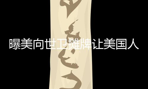 曝美向世衛(wèi)攤牌讓美國人當老大，全球視野下的美國角色分析