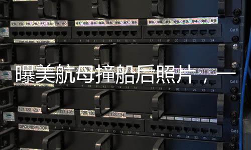 曝美航母撞船后照片，一起探究事故背后的真相