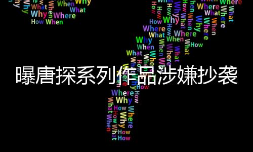 曝唐探系列作品涉嫌抄襲事件引發(fā)關(guān)注