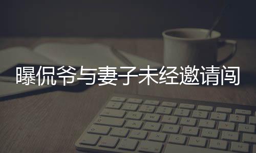 曝侃爺與妻子未經(jīng)邀請闖入紅毯事件，引發(fā)關(guān)注熱議