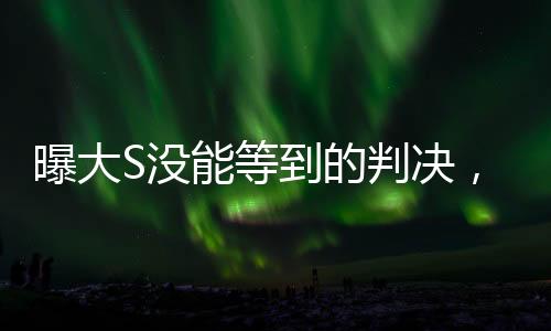 曝大S沒能等到的判決，揭開事件的真相