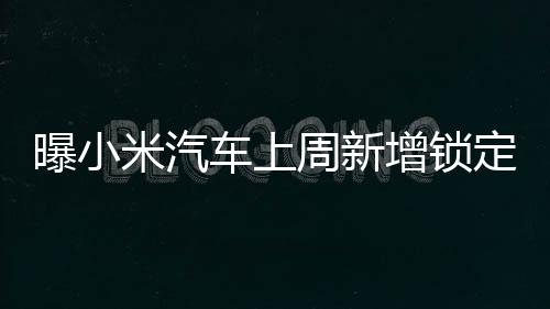 曝小米汽車上周新增鎖定訂單突破1.9萬單，引領(lǐng)智能電動汽車新熱潮