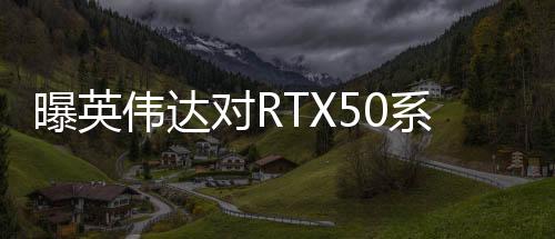 曝英偉達(dá)對(duì)RTX50系顯卡搞饑餓營(yíng)銷(xiāo) 營(yíng)造供不應(yīng)求假象