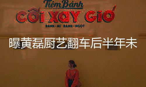 曝黃磊廚藝翻車后半年未進(jìn)廚房，從烹飪高手到廚藝低谷的歷程