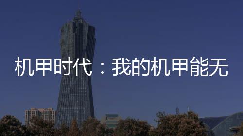 機(jī)甲時(shí)代：我的機(jī)甲能無(wú)限升級(jí)