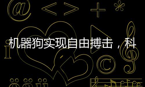 機器狗實現(xiàn)自由搏擊，科技與運動的完美結(jié)合