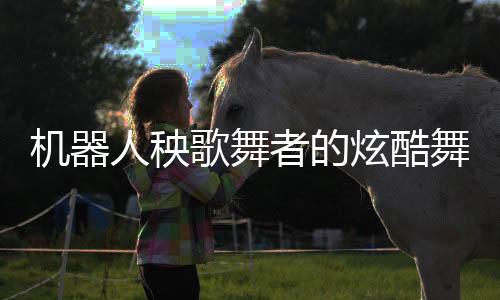 機(jī)器人秧歌舞者的炫酷舞臺(tái)遭遇，薅脖領(lǐng)子下的意外時(shí)刻