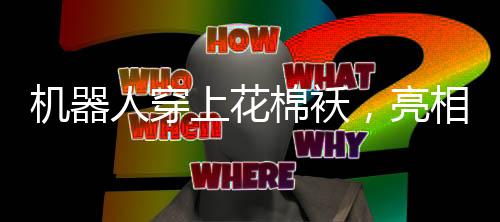 機(jī)器人穿上花棉襖，亮相春晚舞臺(tái)扭秧歌