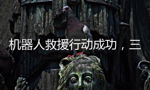 機器人救援行動成功，三人落水獲救