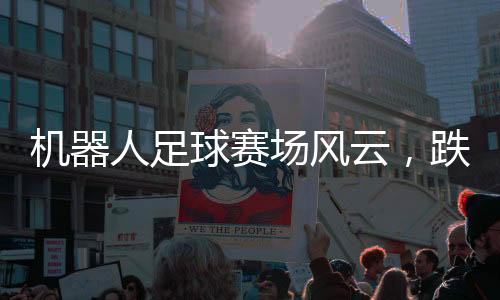 機(jī)器人足球賽場風(fēng)云，跌宕起伏，激情四溢