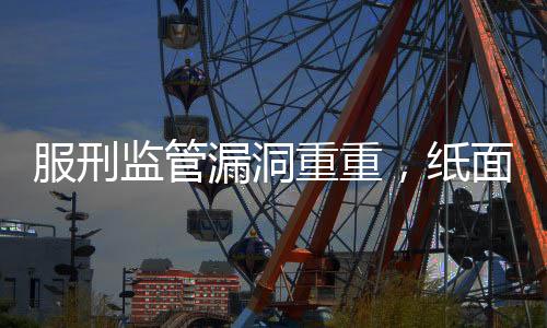服刑監(jiān)管漏洞重重，紙面服刑長達(dá)36年的囚犯重新犯罪事件反思