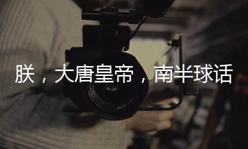 朕，大唐皇帝，南半球話事人！