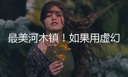 最美河木鎮(zhèn)！如果用虛幻5.4重現(xiàn)《上古卷軸5》