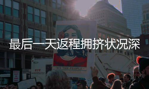 最后一天返程擁擠狀況深度解析