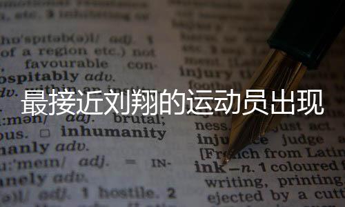 最接近劉翔的運(yùn)動(dòng)員出現(xiàn)了
