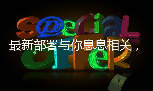 最新部署與你息息相關(guān)，全面解讀新政策及其影響