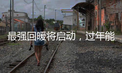 最強(qiáng)回暖將啟動(dòng)，過年能否穿短袖？氣象預(yù)測(cè)及影響因素分析