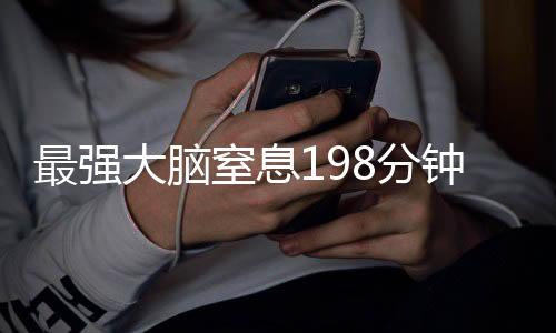 最強(qiáng)大腦窒息198分鐘，一場腦力風(fēng)暴的挑戰(zhàn)