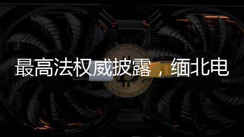 最高法權(quán)威披露，緬北電詐案預(yù)計(jì)兩會(huì)后將重磅宣判，牽動(dòng)社會(huì)神絀！