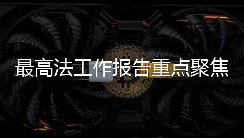 最高法工作報(bào)告重點(diǎn)聚焦治理高額彩禮，倡導(dǎo)文明婚戀新風(fēng)尚