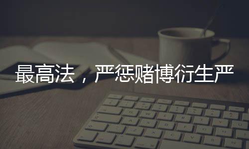 最高法，嚴(yán)懲賭博衍生嚴(yán)重暴力犯罪