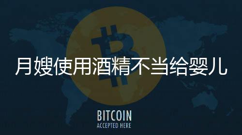 月嫂使用酒精不當(dāng)給嬰兒洗鼻子引發(fā)社會(huì)關(guān)注