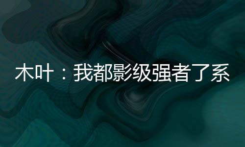 木葉：我都影級強者了系統(tǒng)才來？