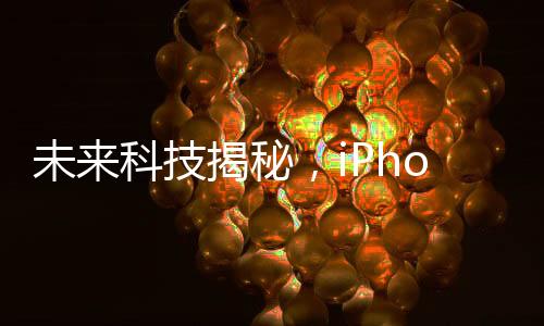 未來科技揭秘，iPhone 17系列搭載硅碳負(fù)極大電池