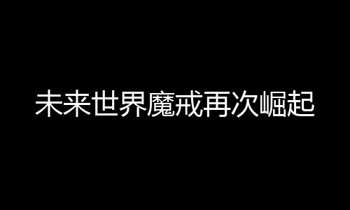 未來(lái)世界魔戒再次崛起
