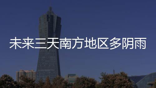未來三天南方地區(qū)多陰雨天氣