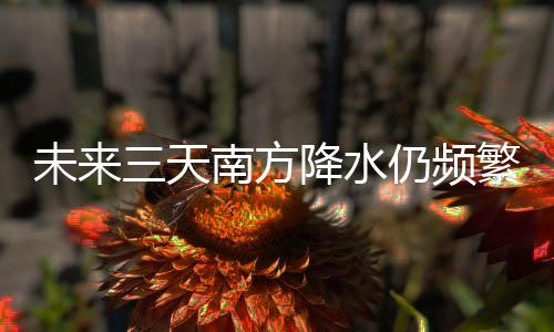 未來三天南方降水仍頻繁 下周中東部開啟大回暖