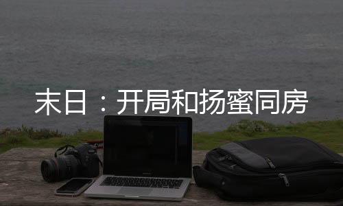 末日：開局和揚(yáng)蜜同房
