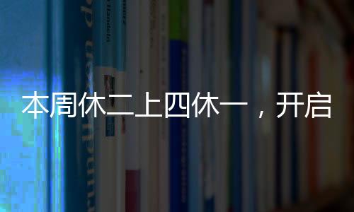 本周休二上四休一，開啟新工作模式引領行業(yè)新風向