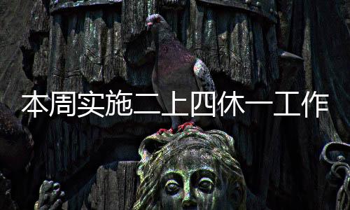 本周實(shí)施二上四休一工作制度，調(diào)整職場與生活平衡