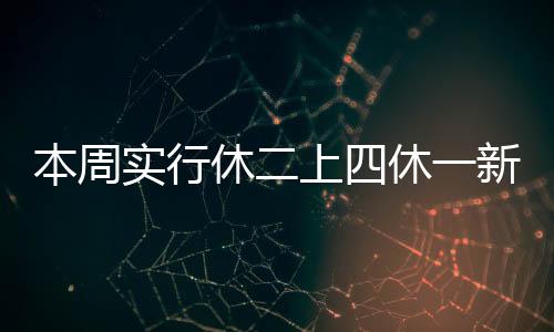 本周實(shí)行休二上四休一新模式，靈活調(diào)整工作與休息時(shí)間的探索