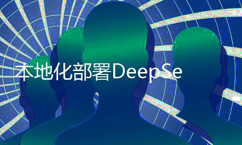 本地化部署DeepSeek，是智商稅還是明智之舉？