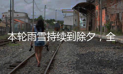 本輪雨雪持續(xù)到除夕，全面解析天氣狀況與應(yīng)對建議