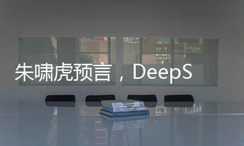朱嘯虎預(yù)言，DeepSeek將徹底取代搜索
