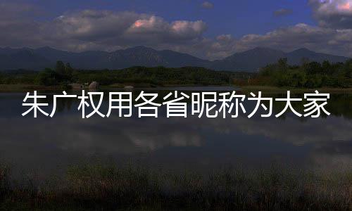 朱廣權(quán)用各省昵稱為大家送祝?！?lián)全國(guó)，展現(xiàn)美好祝愿