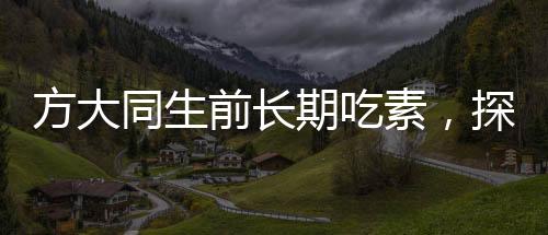 方大同生前長期吃素，探究素食主義對他的人生影響