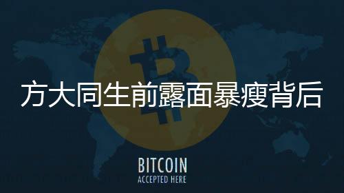 方大同生前露面暴瘦背后的故事揭秘