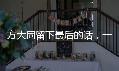 方大同留下最后的話，一位傳奇人物的遺言與影響